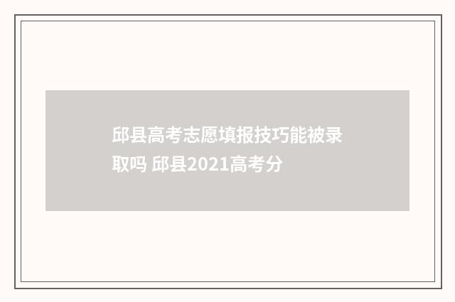 邱县高考志愿填报技巧能被录取吗 邱县2021高考分