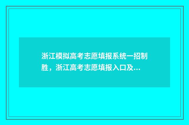 浙江模拟高考志愿填报系统一招制胜,浙江高考志愿填报入口及时间揭晓 浙江模拟高考志愿填写时提交成功不会影响正式填报吧?