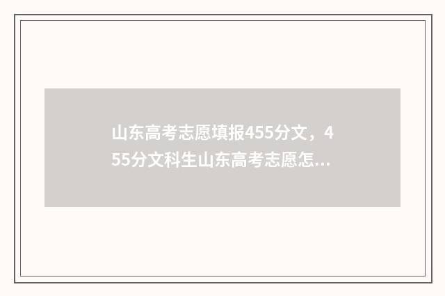 山东高考志愿填报455分文，455分文科生山东高考志愿怎么填 山东高考志愿填报模板