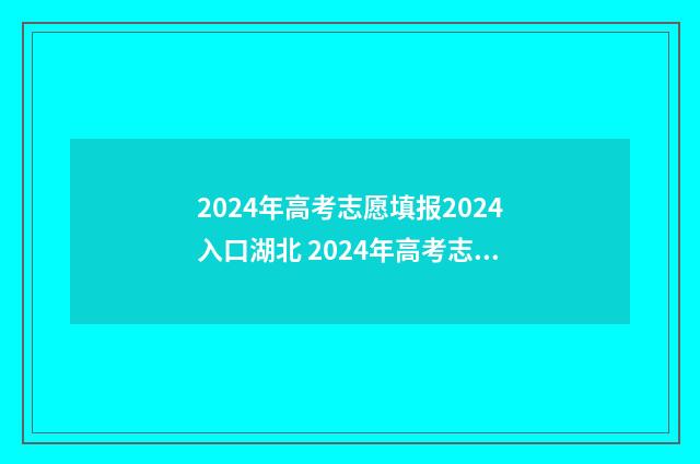 2024年高考志愿填报2024入口湖北 2024年高考志愿填报有新政策