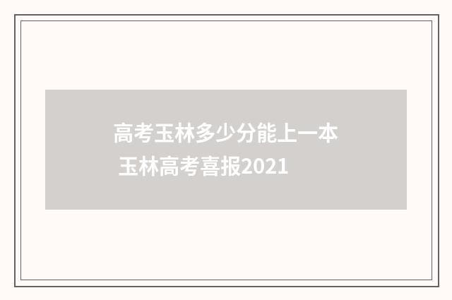 高考玉林多少分能上一本 玉林高考喜报2021