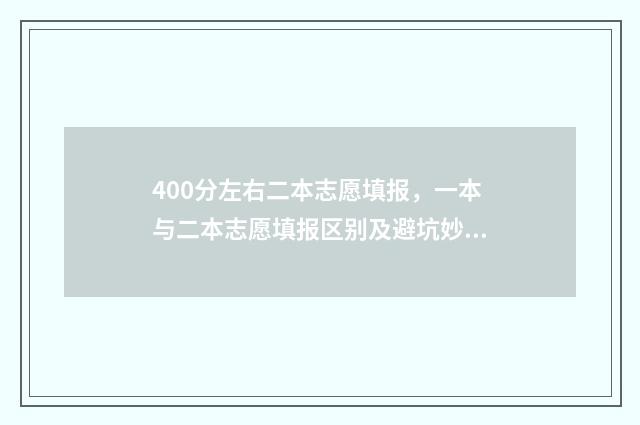 400分左右二本志愿填报，一本与二本志愿填报区别及避坑妙招 400分左右的二本学校