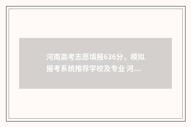 河南高考志愿填报636分，模拟报考系统推荐学校及专业 河南高考志愿填报怎么算提交成功