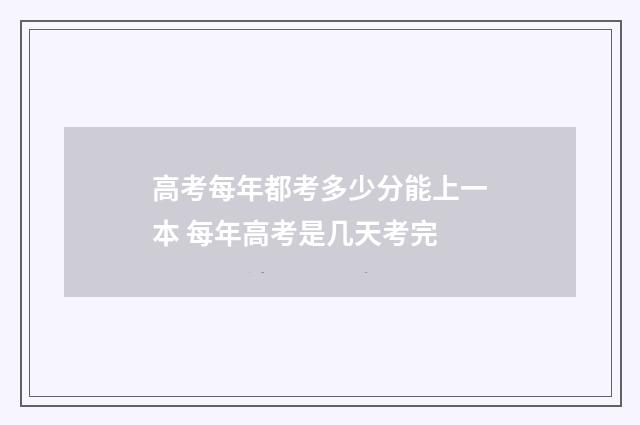 高考每年都考多少分能上一本 每年高考是几天考完