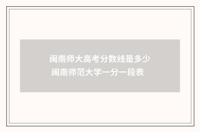 闽南师大高考分数线是多少 闽南师范大学一分一段表