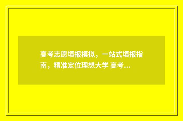 高考志愿填报模拟,一站式填报指南,精准定位理想大学 高考志愿填报模板