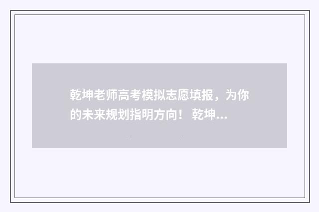 乾坤老师高考模拟志愿填报，为你的未来规划指明方向！ 乾坤老师讲新高考志愿填报