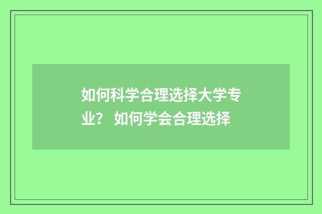 如何科学合理选择大学专业？ 如何学会合理选择