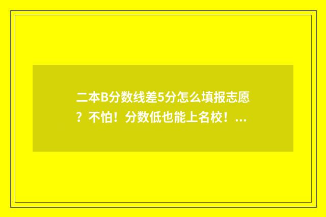 二本B分数线差5分怎么填报志愿?不怕!分数低也能上名校! 二本线差50分能录取吗