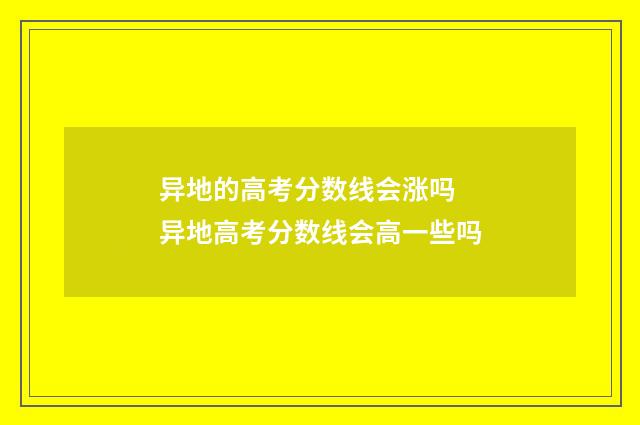 异地的高考分数线会涨吗 异地高考分数线会高一些吗