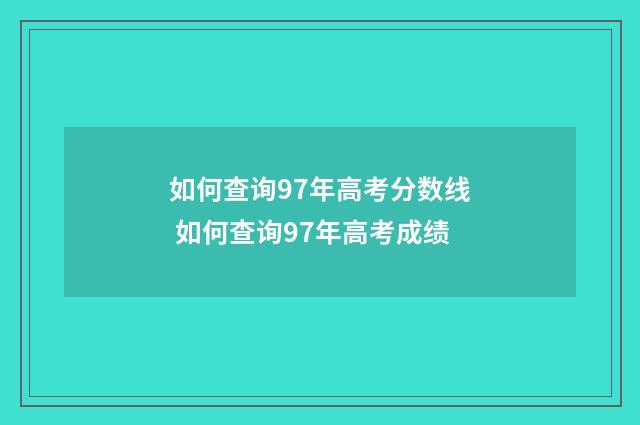 如何查询97年高考分数线 如何查询97年高考成绩