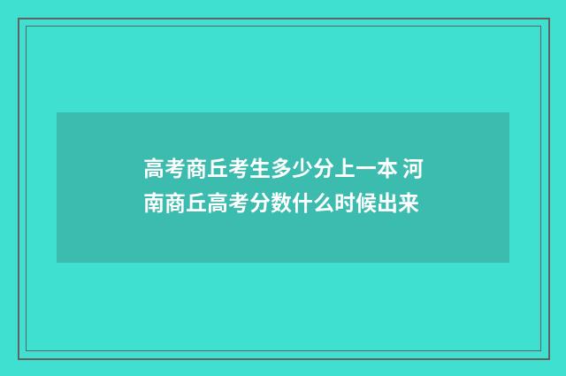 高考商丘考生多少分上一本 河南商丘高考分数什么时候出来