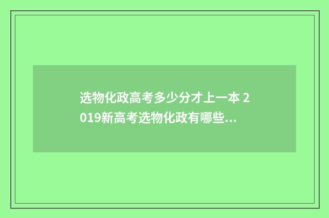 选物化政高考多少分才上一本 2019新高考选物化政有哪些专业