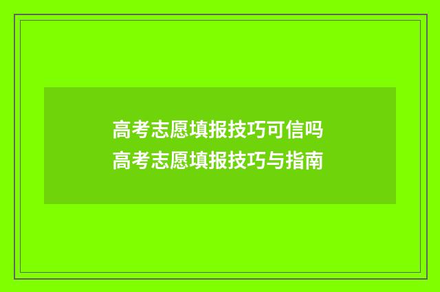高考志愿填报技巧可信吗 高考志愿填报技巧与指南