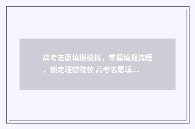 高考志愿填报模拟，掌握填报流程，锁定理想院校 高考志愿填报模拟填报系统