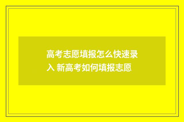 高考志愿填报怎么快速录入 新高考如何填报志愿