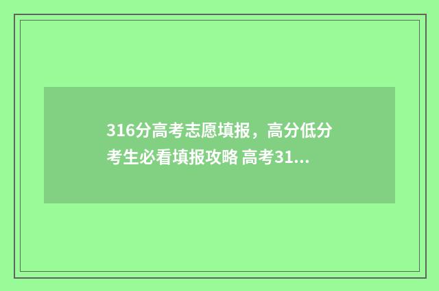 316分高考志愿填报,高分低分考生必看填报攻略 高考316分能走什么学校