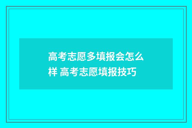 高考志愿多填报会怎么样 高考志愿填报技巧