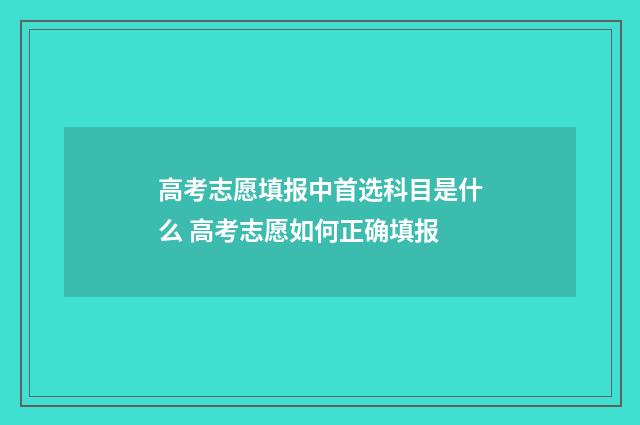高考志愿填报中首选科目是什么 高考志愿如何正确填报
