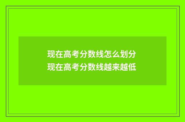 现在高考分数线怎么划分 现在高考分数线越来越低