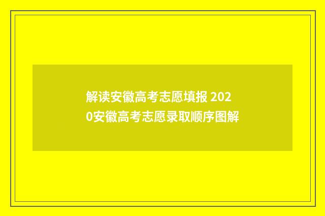 解读安徽高考志愿填报 2020安徽高考志愿录取顺序图解