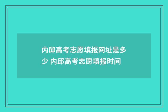 内邱高考志愿填报网址是多少 内邱高考志愿填报时间