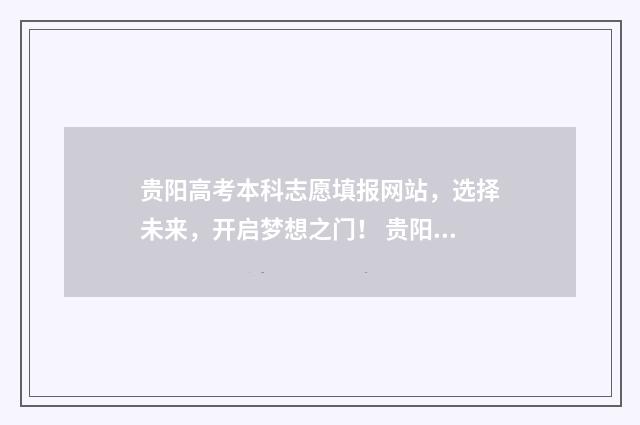 贵阳高考本科志愿填报网站，选择未来，开启梦想之门！ 贵阳高考本科录取率