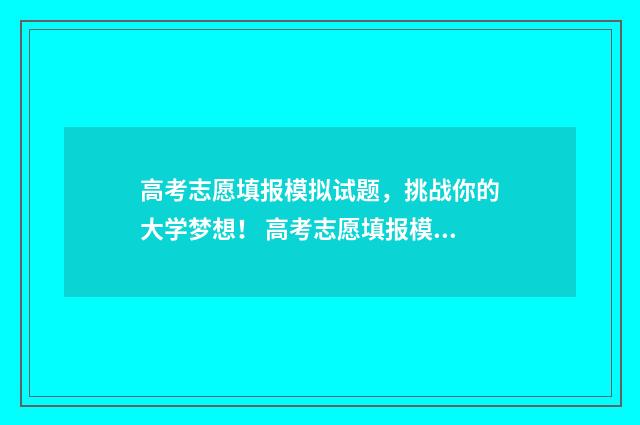 高考志愿填报模拟试题，挑战你的大学梦想！ 高考志愿填报模拟网站