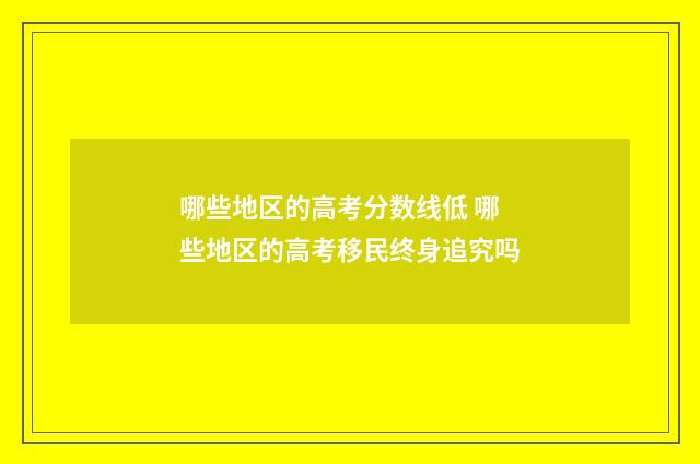 哪些地区的高考分数线低 哪些地区的高考移民终身追究吗