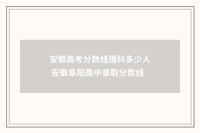 安徽高考分数线理科多少人 安徽阜阳高中录取分数线