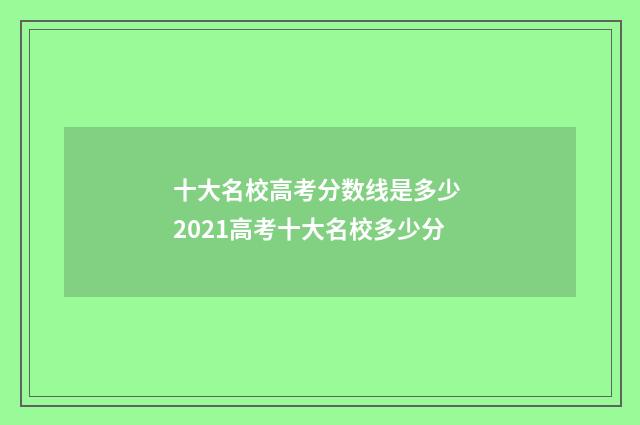十大名校高考分数线是多少 2021高考十大名校多少分