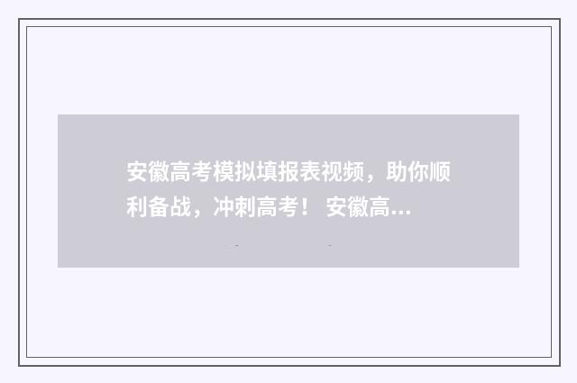 安徽高考模拟填报表视频，助你顺利备战，冲刺高考！ 安徽高考模拟填报系统怎么填