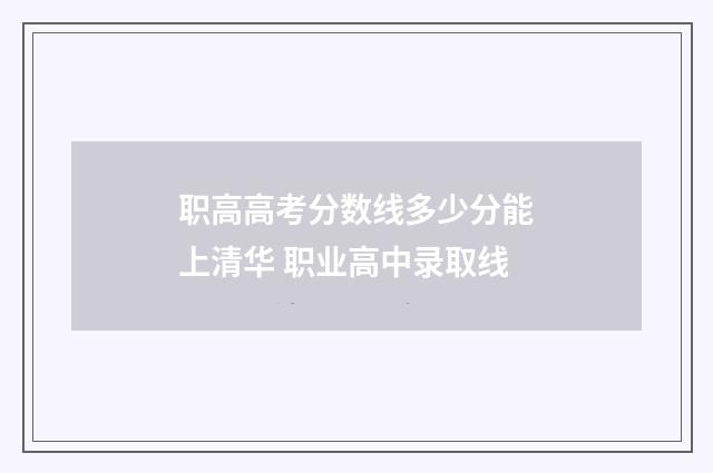 职高高考分数线多少分能上清华 职业高中录取线