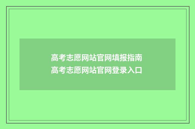 高考志愿网站官网填报指南 高考志愿网站官网登录入口