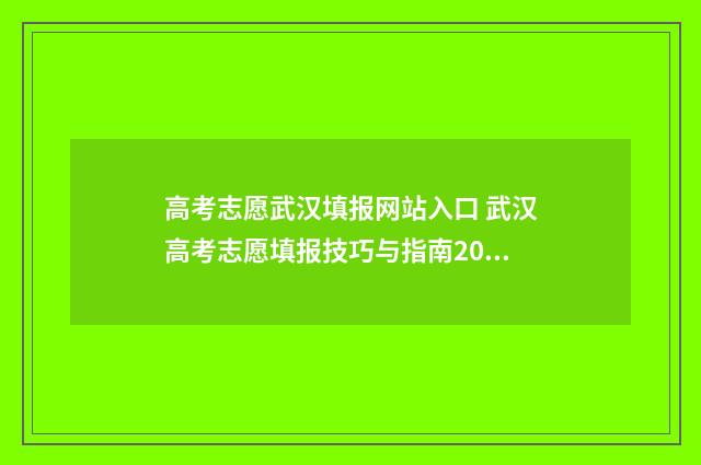 高考志愿武汉填报网站入口 武汉高考志愿填报技巧与指南2021
