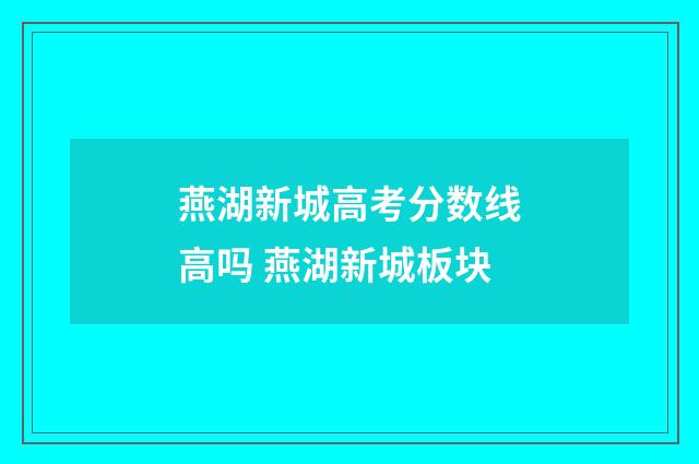 燕湖新城高考分数线高吗 燕湖新城板块