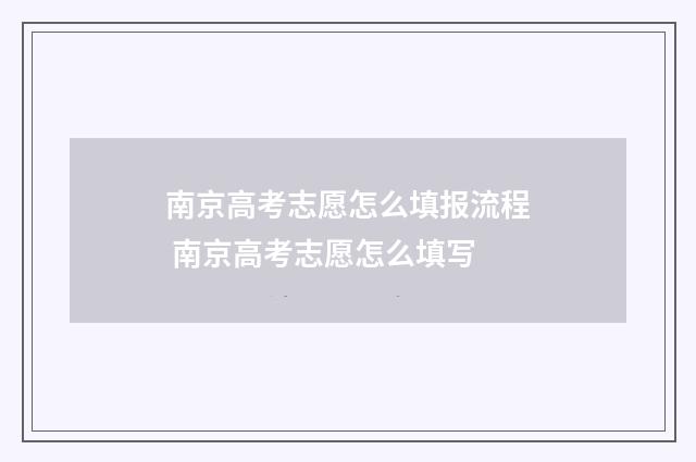 南京高考志愿怎么填报流程 南京高考志愿怎么填写