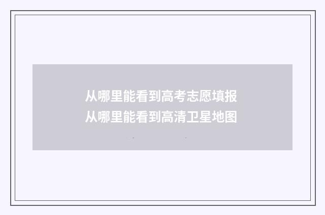 从哪里能看到高考志愿填报 从哪里能看到高清卫星地图