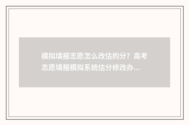 模拟填报志愿怎么改估的分?高考志愿填报模拟系统估分修改办法 模拟填报志愿怎么弄