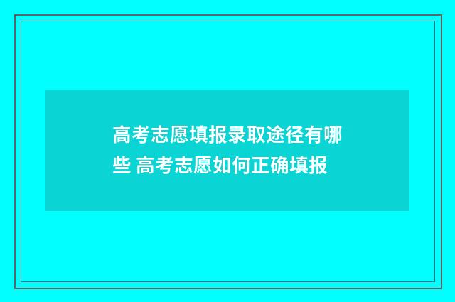 高考志愿填报录取途径有哪些 高考志愿如何正确填报