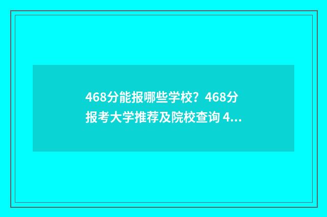 468分能报哪些学校?468分报考大学推荐及院校查询 468分能报哪些学校高中
