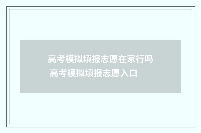 高考模拟填报志愿在家行吗 高考模拟填报志愿入口