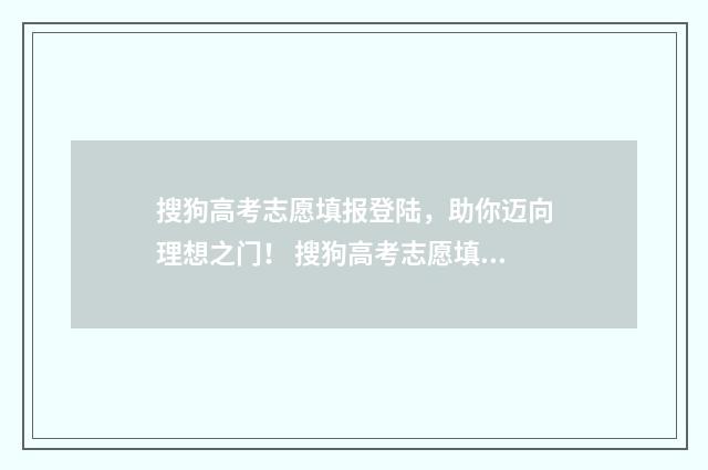 搜狗高考志愿填报登陆，助你迈向理想之门！ 搜狗高考志愿填报系统