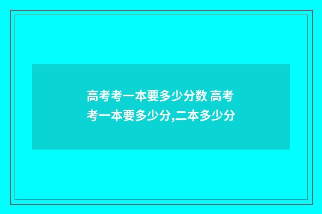 高考考一本要多少分数 高考考一本要多少分,二本多少分