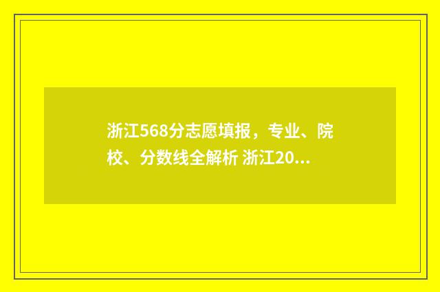 浙江568分志愿填报,专业、院校、分数线全解析 浙江2021年568分能上什么大学