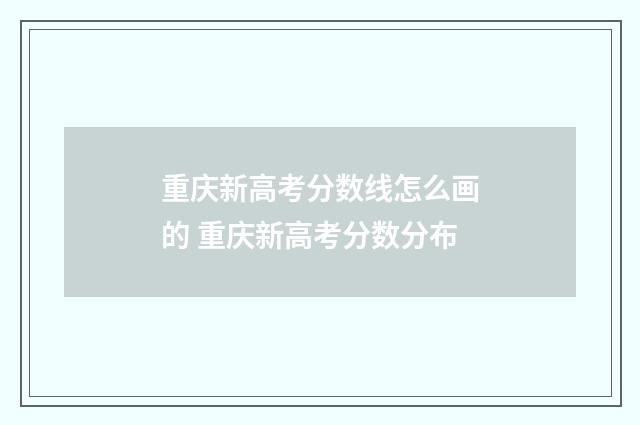重庆新高考分数线怎么画的 重庆新高考分数分布