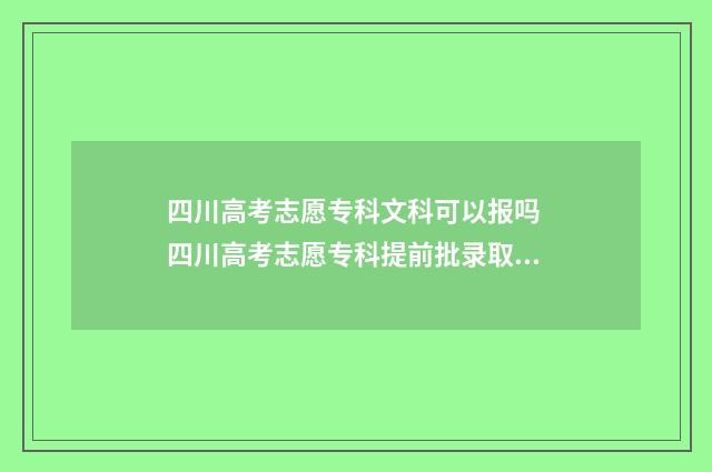 四川高考志愿专科文科可以报吗 四川高考志愿专科提前批录取时间