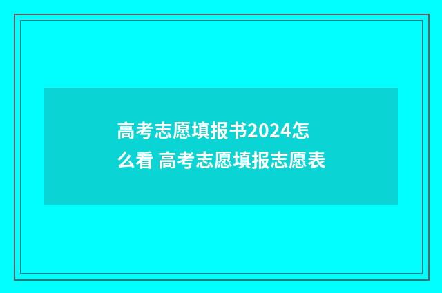 高考志愿填报书2024怎么看 高考志愿填报志愿表