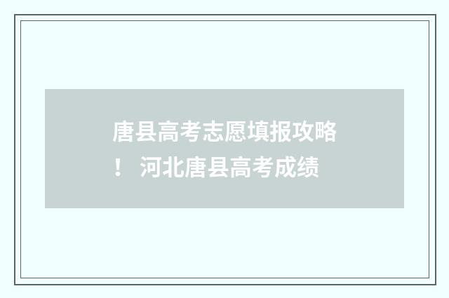 唐县高考志愿填报攻略！ 河北唐县高考成绩