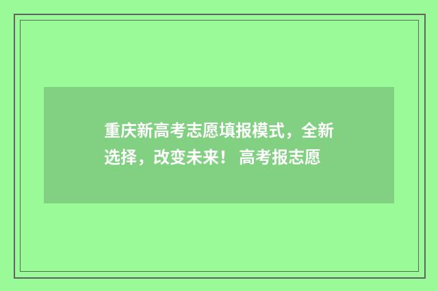 重庆新高考志愿填报模式,全新选择,改变未来! 高考报志愿